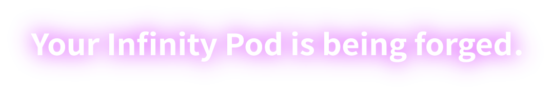 Your Infinity Pod is being forged
